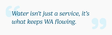 Water isn't just a service, it's what keeps WA flowing